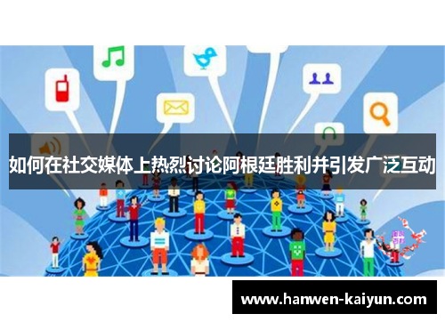 如何在社交媒体上热烈讨论阿根廷胜利并引发广泛互动
