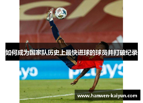 如何成为国家队历史上最快进球的球员并打破纪录